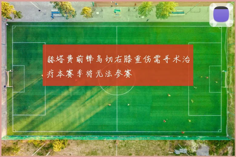 赫塔费前锋乌切右膝重伤需手术治疗本赛季将无法参赛